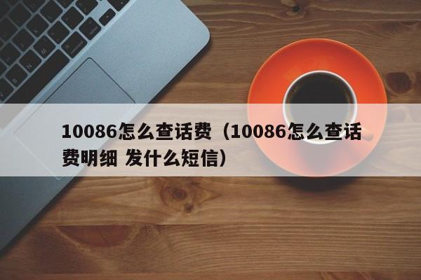 10086怎么查话费（10086怎么查话费明细 发什么短信）