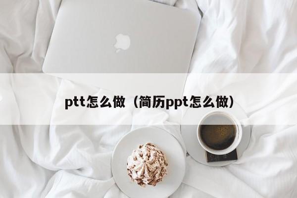 ptt怎么做（简历ppt怎么做）