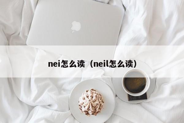 nei怎么读（neil怎么读）