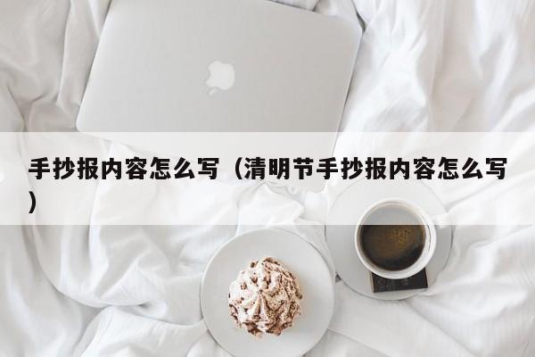 手抄报内容怎么写（清明节手抄报内容怎么写）