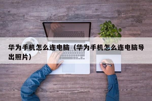 华为手机怎么连电脑（华为手机怎么连电脑导出照片）