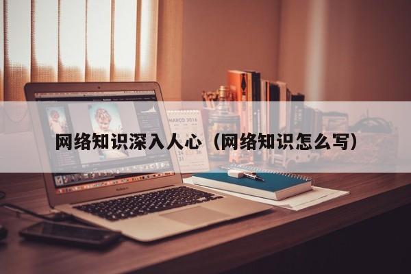 网络知识深入人心（网络知识怎么写）