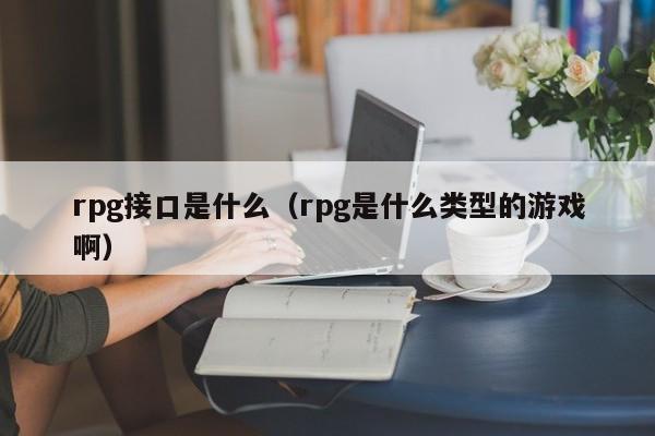 rpg接口是什么（rpg是什么类型的游戏啊）