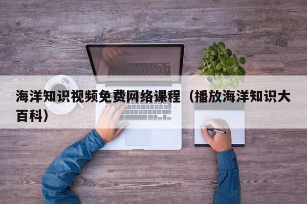 海洋知识视频免费网络课程（播放海洋知识大百科）