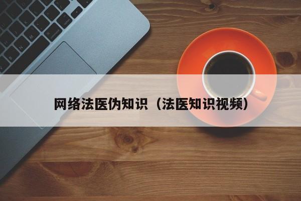 网络法医伪知识（法医知识视频）