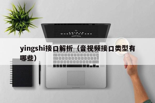 yingshi接口解析（音视频接口类型有哪些）