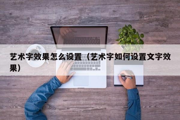 艺术字效果怎么设置（艺术字如何设置文字效果）